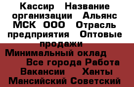 Кассир › Название организации ­ Альянс-МСК, ООО › Отрасль предприятия ­ Оптовые продажи › Минимальный оклад ­ 35 000 - Все города Работа » Вакансии   . Ханты-Мансийский,Советский г.